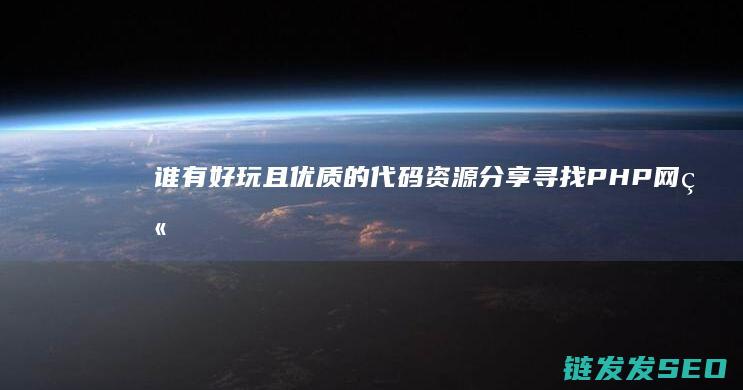 谁有好玩且优质的代码资源分享-寻找PHP网站源码 (谁有好玩且优秀的游戏)