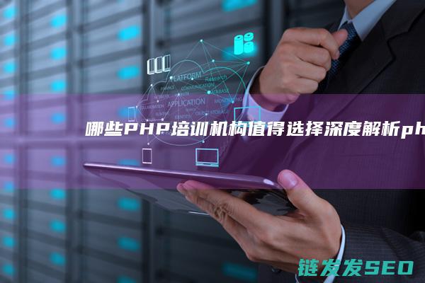 哪些PHP培训机构值得选择-深度解析 (php培训推荐)