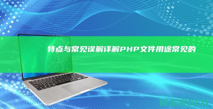特点与常见误解-详解PHP文件-用途 (常见的特点)