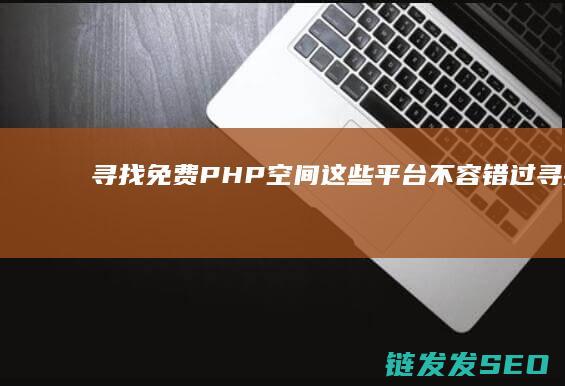 寻找免费PHP空间-这些平台不容错过 (寻找免费的游戏)