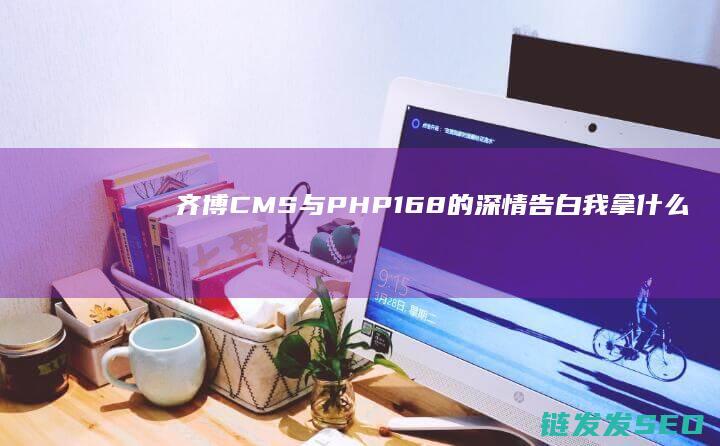 齐博CMS与PHP168的深情告白-我拿什么来爱你 (齐博cms怎么样)