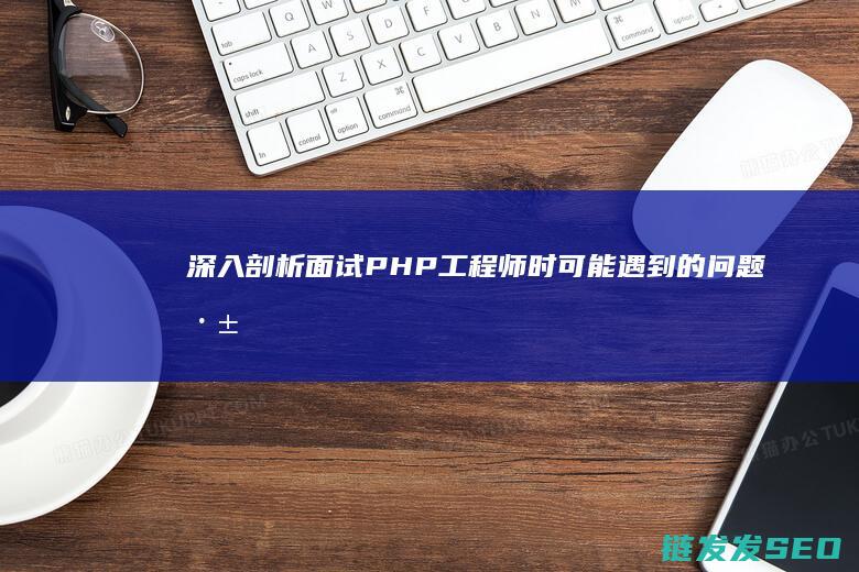 深入剖析面试PHP工程师时可能遇到的问题 (深入剖析面试自我介绍)