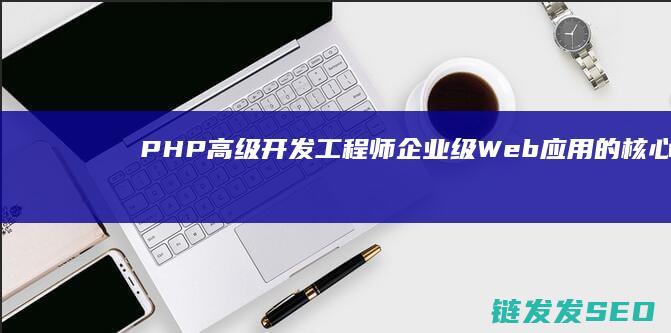 PHP高级开发工程师-企业级Web应用的核心构建者 (php高级用法)