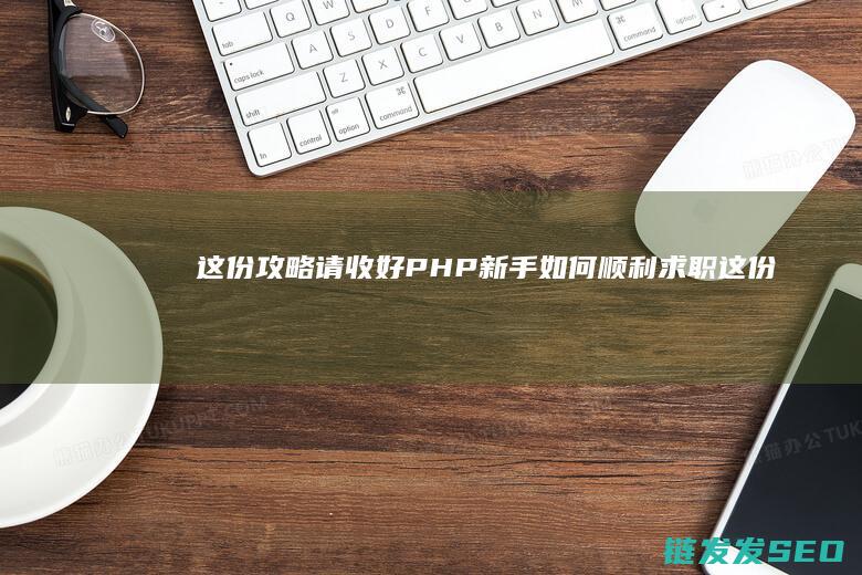 这份攻略请收好-PHP新手如何顺利求职 (这份攻略请收藏是什么生肖)
