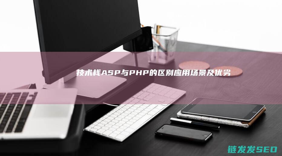 技术栈-ASP与PHP的区别-应用场景及优劣势全面解析 (什么是技术栈)