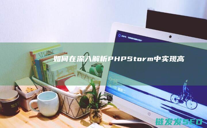 如何在-深入解析-PHPStorm-中实现高效开发 (如何在深入调研中汲取智慧)