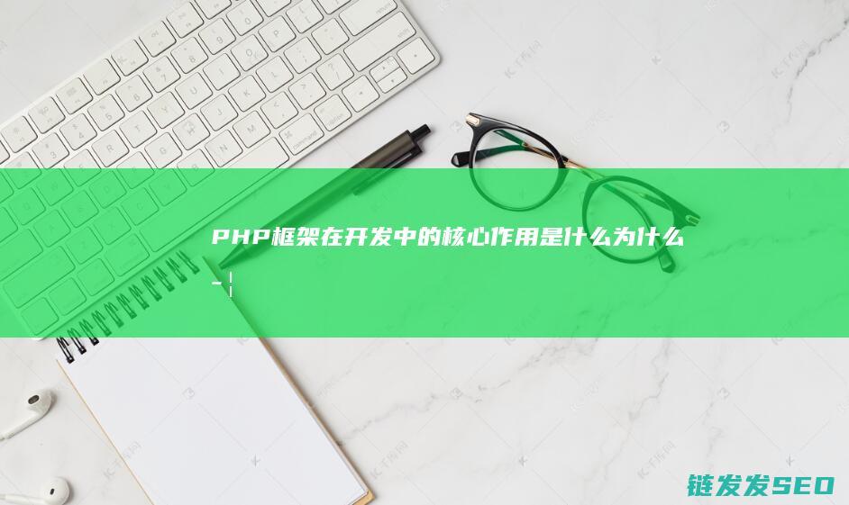 PHP框架在开发中的核心作用是什么-为什么学习PHP时选择使用框架 (PHP框架在哪个文件夹)