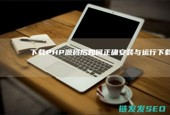 下载PHP源码后如何正确安装与运行 (下载php源码)