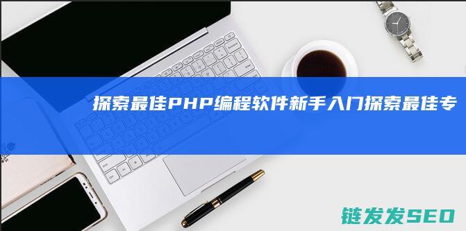探索最佳PHP编程软件-新手入门 (探索最佳专家系统)