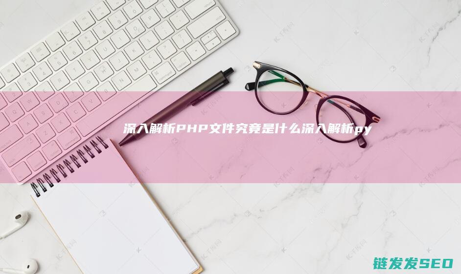 深入解析-PHP文件究竟是什么 (深入解析python反爬虫)