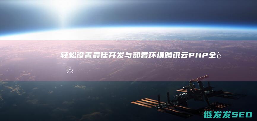 轻松设置最佳开发与部署环境-腾讯云PHP全能运行环境配置指南 (轻松使用设置)