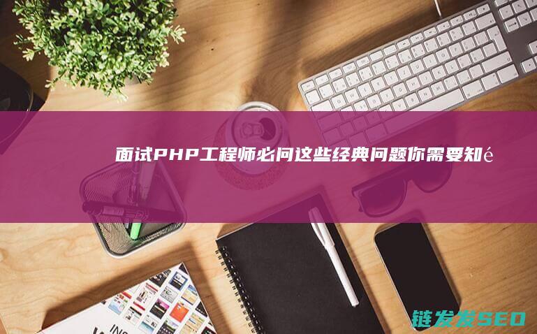 面试PHP工程师必问-这些经典问题你需要知道 (php面试官)