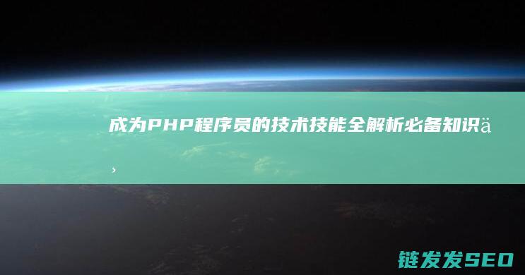 成为PHP程序员的技术技能全解析-必备知识与实践要点 (php程序工程师)