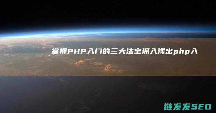掌握PHP入门的三大法宝-深入浅出 (php入门到精通教程)