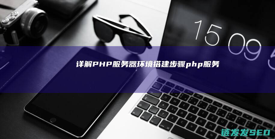 详解PHP服务器环境搭建步骤 (php服务)