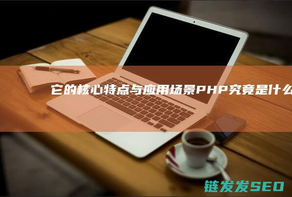 它的核心特点与应用场景-PHP究竟是什么-深入解析 (它的核心特点是英语)