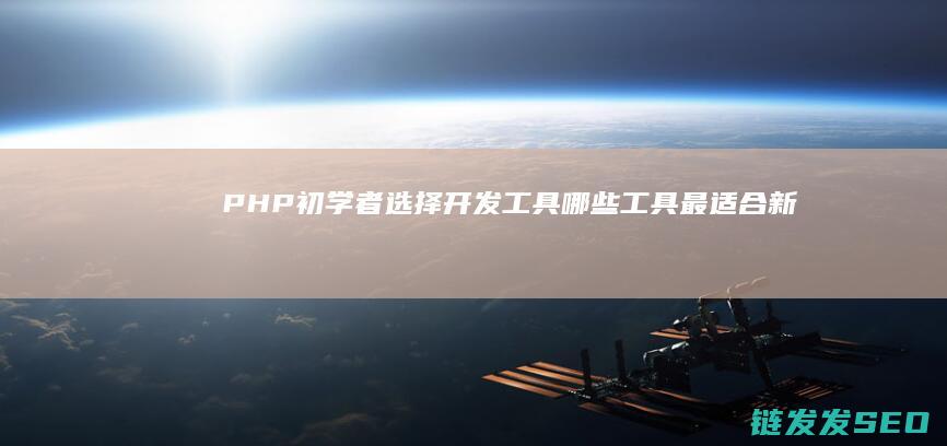 PHP初学者选择开发工具-哪些工具最适合新手入门 (php初学者书籍推荐)