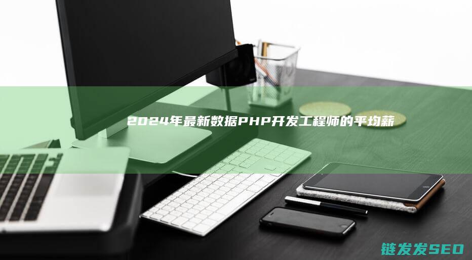 2024年最新数据-PHP开发工程师的平均薪资是多少 (2024年最火的歌曲火爆全网)