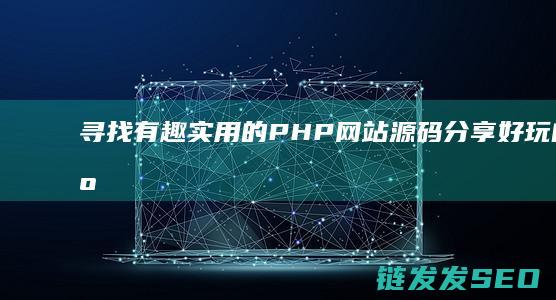 寻找有趣实用的PHP网站源码-分享好玩的开源项目 (寻找有趣实用的书)