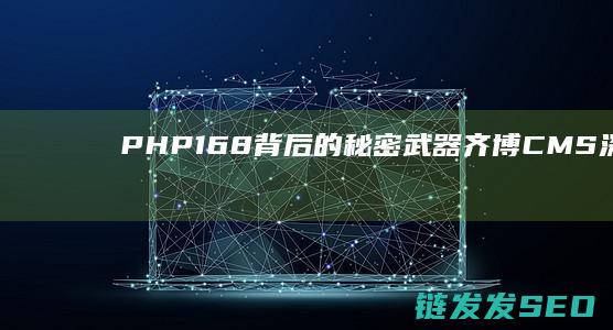 PHP168背后的秘密武器-齐博CMS深度解析 (php168官网)