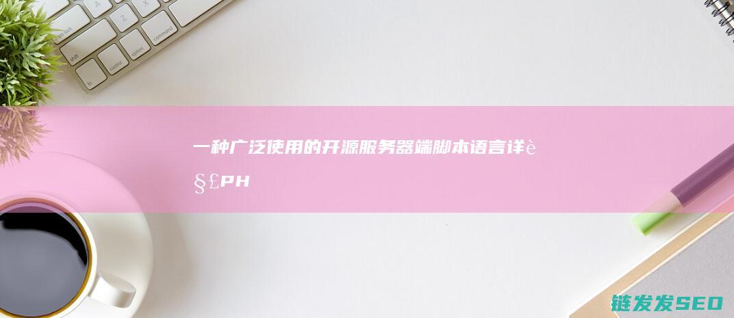 一种广泛使用的开源服务器端脚本语言详解-PHP是什么 (一种广泛使用的除草剂(含氮有机物))