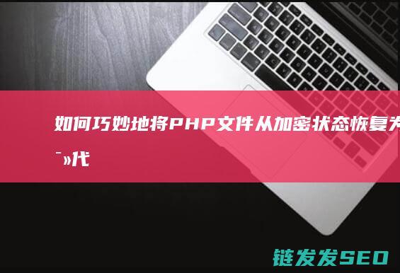 如何巧妙地将PHP文件从加密状态恢复为可读代码-深入探究 (如何巧妙地将主题融入班级环境创设中?)