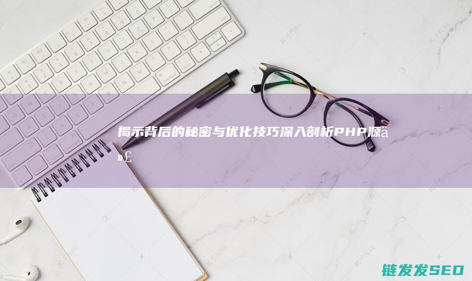 揭示背后的秘密与优化技巧-深入剖析PHP源代码 (揭示背后的秘密是什么)