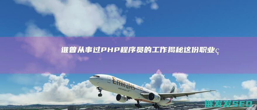 谁曾从事过PHP程序员的工作-揭秘这份职业的辛劳与薪酬 (谁曾经被处以过宫刑)