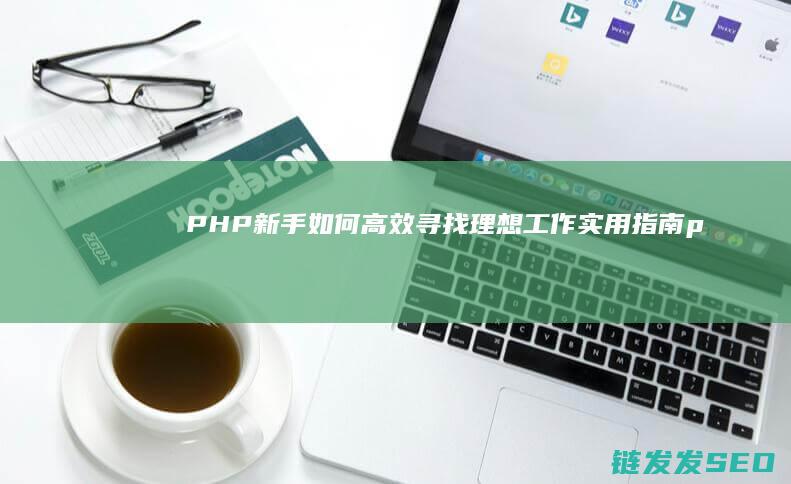 PHP新手如何高效寻找理想工作-实用指南 (php新手教程)