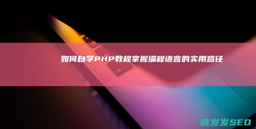 如何自学PHP教程-掌握编程语言的实用路径 (如何自学photoshop)