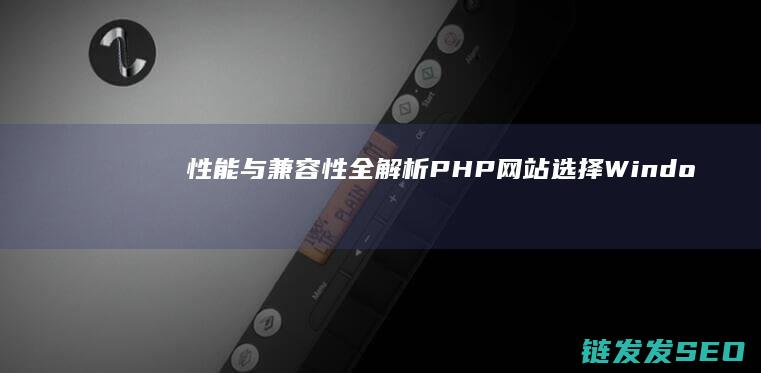 性能与兼容性全解析-PHP网站选择Windows服务器还是Linux服务器 (性能与兼容性的关系)