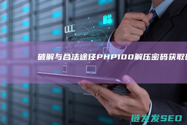 破解与合法途径-PHP100解压密码获取 (破解是合法的吗)