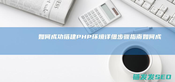 如何成功搭建PHP环境-详细步骤指南 (如何成功搭建18罗汉)