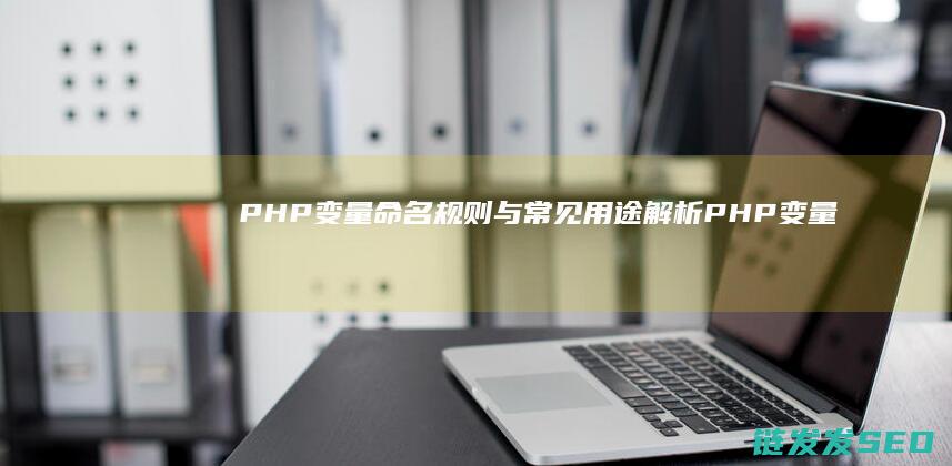 PHP变量命名规则与常见用途解析 (PHP变量命名规则错误的是)