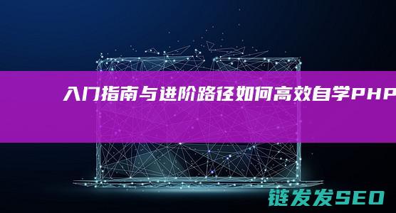入门指南与进阶路径-如何高效自学PHP (入门指南与进步的区别)