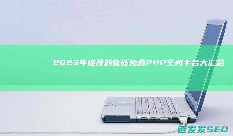2023年推荐的优质免费PHP空间平台大汇总 (2023年推普周主题是什么)