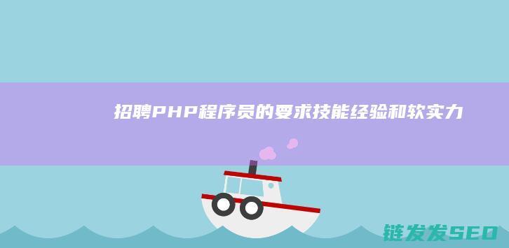 招聘PHP程序员的要求-技能-经验和软实力 (php程序招聘)