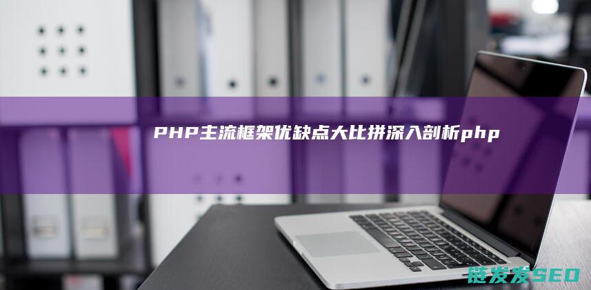 PHP主流框架优缺点大比拼-深入剖析 (php主流框架)