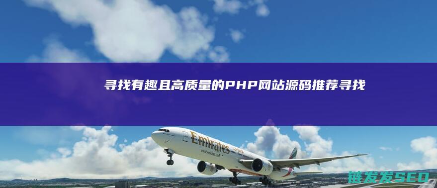 寻找有趣且高质量的PHP网站源码推荐 (寻找有趣且高情商的人)