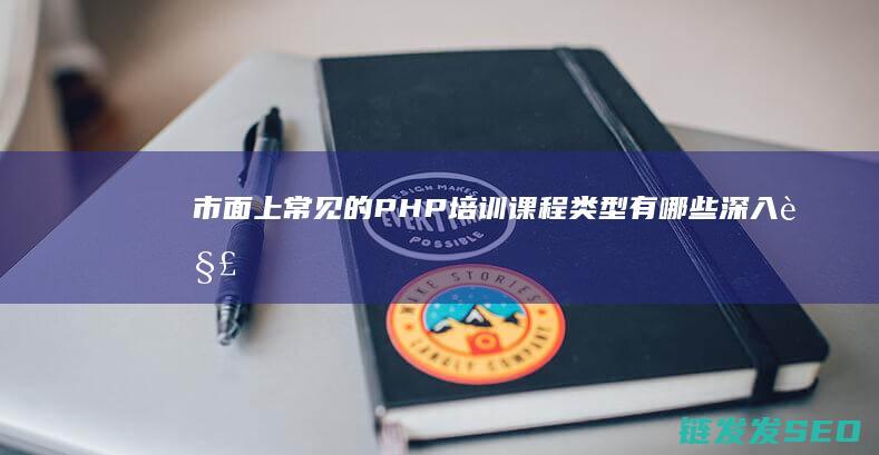 市面上常见的PHP培训课程类型有哪些-深入解析 (市面上常见的烟)