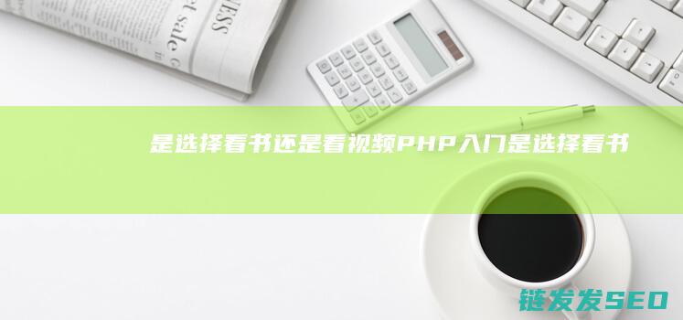 是选择看书还是看视频-PHP入门 (是选择看书还是看电影)