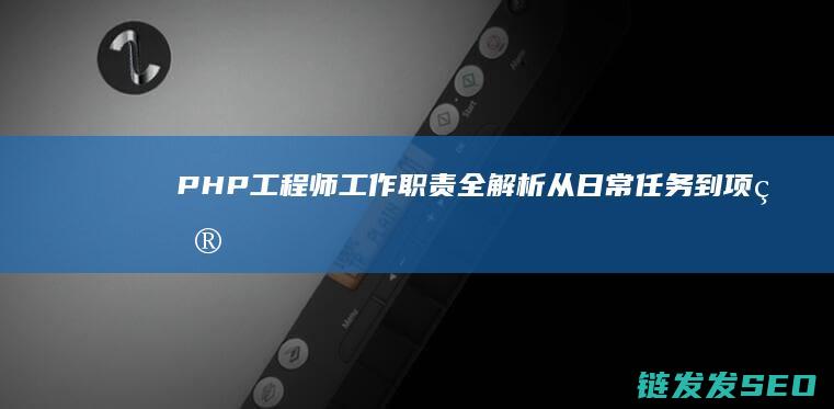 PHP工程师工作职责全解析-从日常任务到项目开发 (php工程师是什么)
