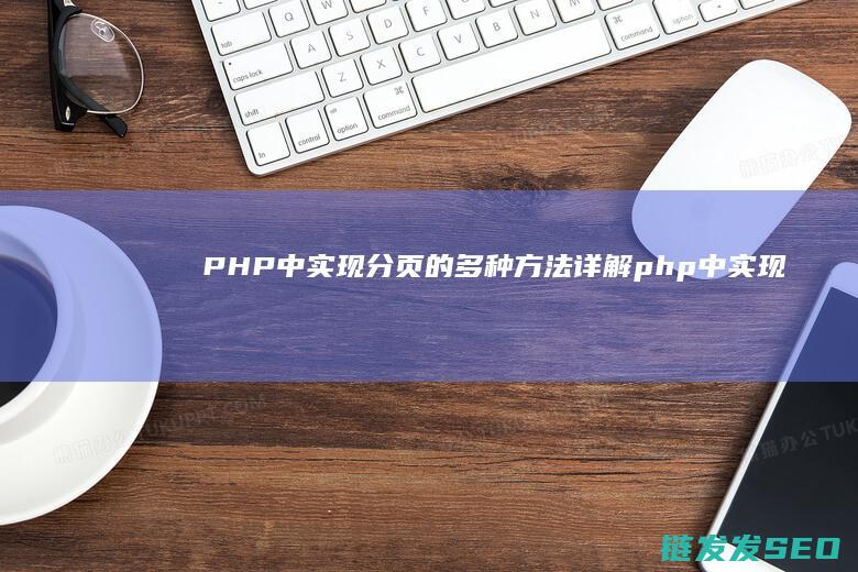 PHP中实现分页的多种方法详解 (php中实现文件上传的函数是)