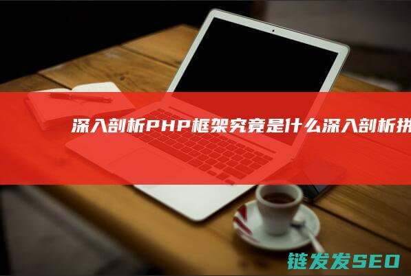 深入剖析-PHP框架究竟是什么 (深入剖析拼音怎么写)