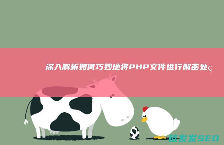 深入解析-如何巧妙地将PHP文件进行解密处理 (深入解读是什么意思)
