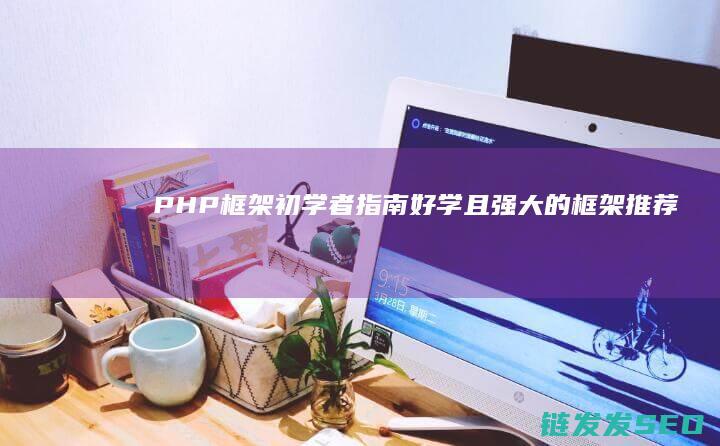 PHP框架初学者指南-好学且强大的框架推荐 (php框架ci)