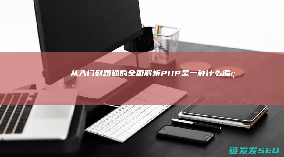从入门到精通的全面解析-PHP是一种什么编程语言 (从入门到精通的开荒生活全文免费阅读)