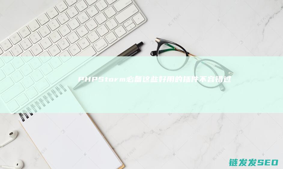 PHPStorm必备！这些好用的插件不容错过 (phpstorm ai辅助开发工具)