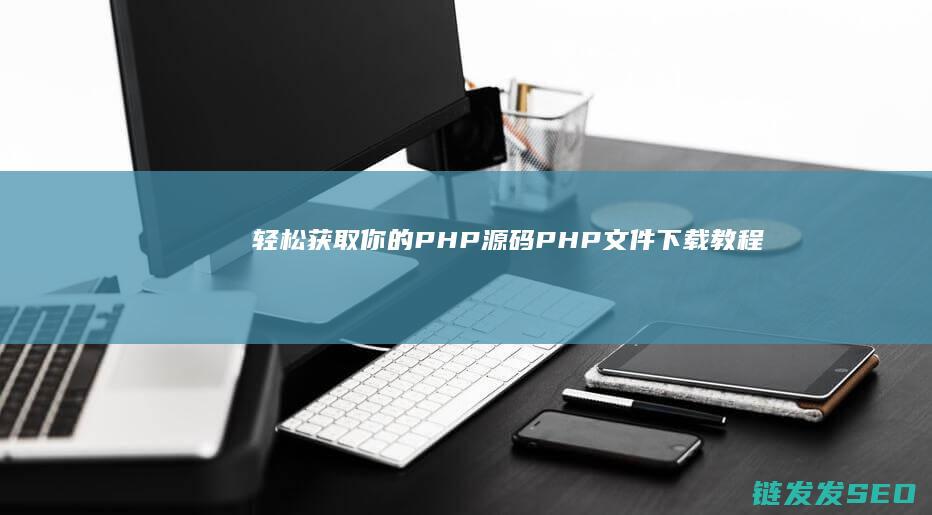 轻松获取你的PHP源码-PHP文件下载教程 (如何获取轻app)