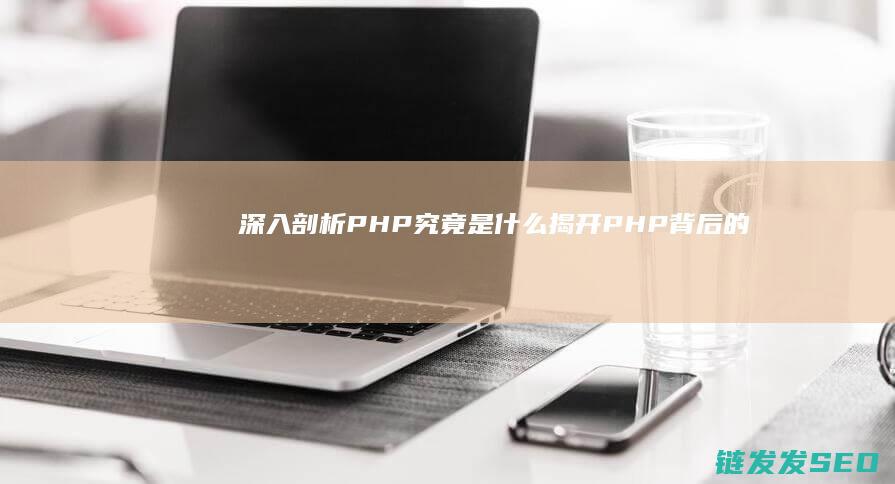深入剖析-PHP究竟是什么-揭开PHP背后的神秘面纱 (深入剖析拼音)